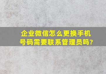 企业微信怎么更换手机号码需要联系管理员吗?