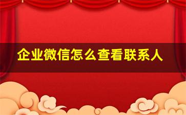 企业微信怎么查看联系人