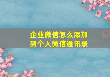 企业微信怎么添加到个人微信通讯录