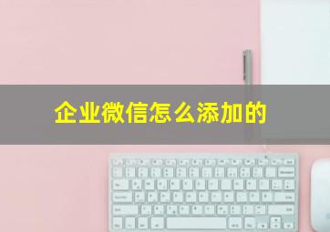 企业微信怎么添加的