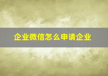 企业微信怎么申请企业