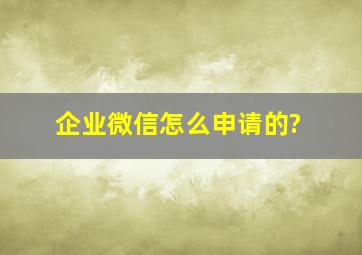 企业微信怎么申请的?