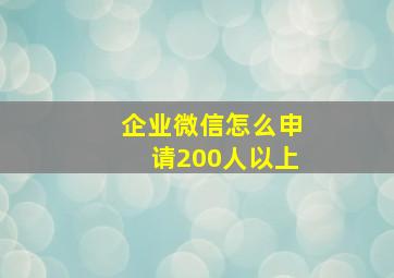 企业微信怎么申请200人以上