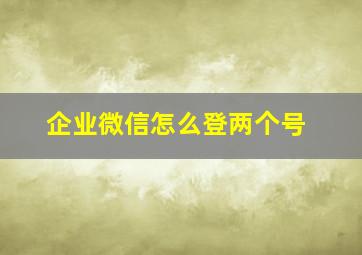 企业微信怎么登两个号