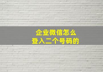 企业微信怎么登入二个号码的