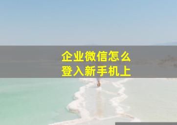 企业微信怎么登入新手机上