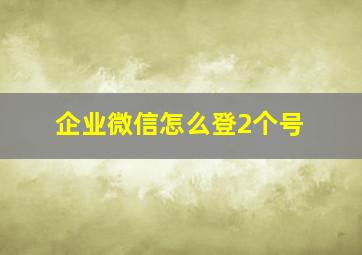 企业微信怎么登2个号