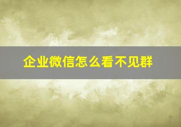 企业微信怎么看不见群