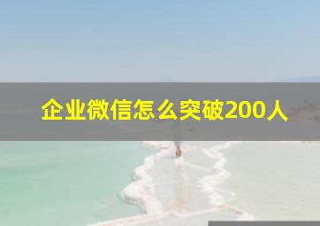 企业微信怎么突破200人