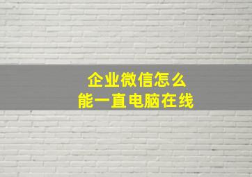 企业微信怎么能一直电脑在线