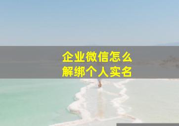 企业微信怎么解绑个人实名