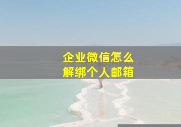 企业微信怎么解绑个人邮箱