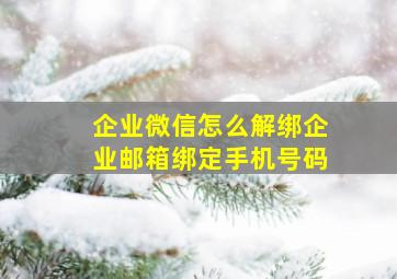 企业微信怎么解绑企业邮箱绑定手机号码