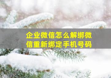 企业微信怎么解绑微信重新绑定手机号码