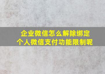 企业微信怎么解除绑定个人微信支付功能限制呢