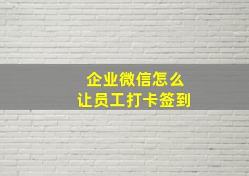 企业微信怎么让员工打卡签到