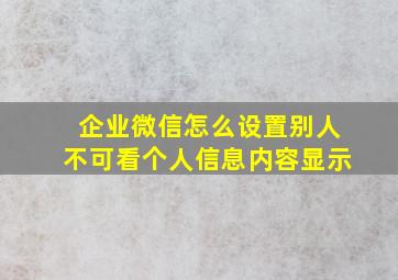 企业微信怎么设置别人不可看个人信息内容显示