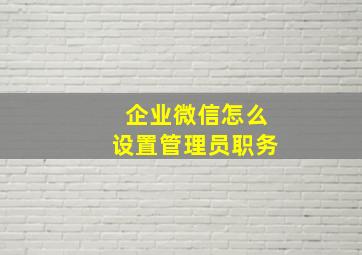 企业微信怎么设置管理员职务