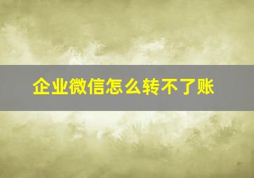 企业微信怎么转不了账