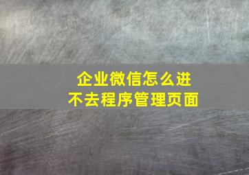 企业微信怎么进不去程序管理页面