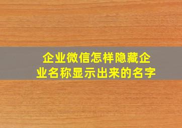 企业微信怎样隐藏企业名称显示出来的名字