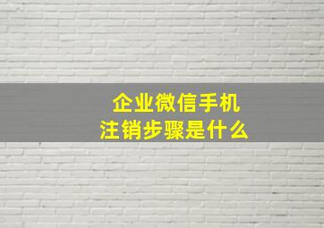 企业微信手机注销步骤是什么