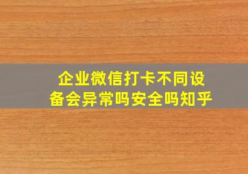 企业微信打卡不同设备会异常吗安全吗知乎