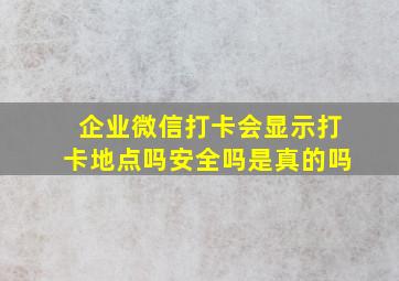 企业微信打卡会显示打卡地点吗安全吗是真的吗