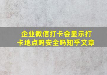 企业微信打卡会显示打卡地点吗安全吗知乎文章