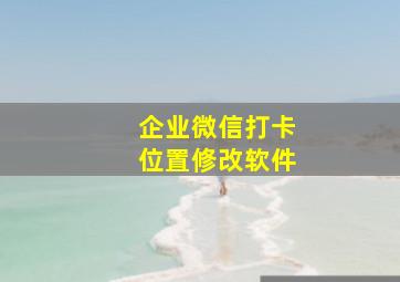 企业微信打卡位置修改软件