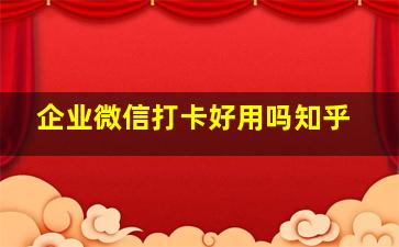 企业微信打卡好用吗知乎