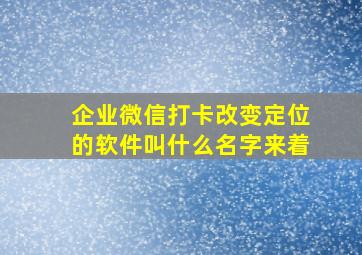 企业微信打卡改变定位的软件叫什么名字来着