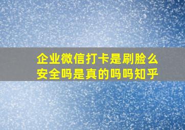 企业微信打卡是刷脸么安全吗是真的吗吗知乎