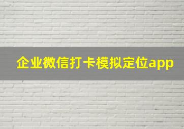 企业微信打卡模拟定位app