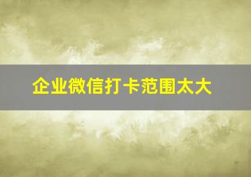 企业微信打卡范围太大