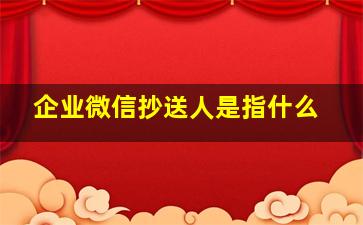 企业微信抄送人是指什么