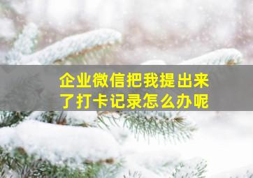 企业微信把我提出来了打卡记录怎么办呢