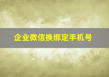 企业微信换绑定手机号