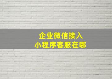 企业微信接入小程序客服在哪