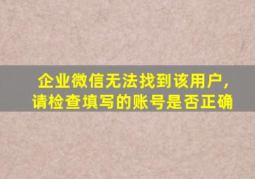 企业微信无法找到该用户,请检查填写的账号是否正确