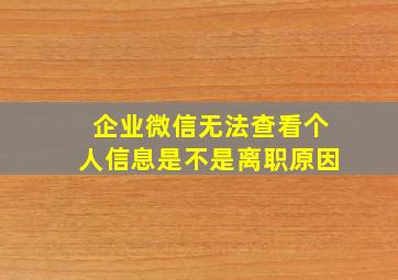 企业微信无法查看个人信息是不是离职原因