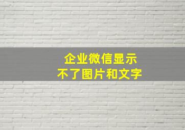 企业微信显示不了图片和文字