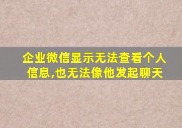 企业微信显示无法查看个人信息,也无法像他发起聊天