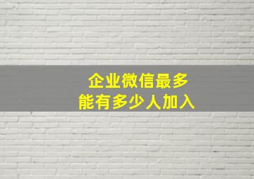 企业微信最多能有多少人加入