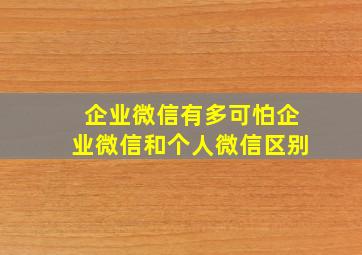 企业微信有多可怕企业微信和个人微信区别