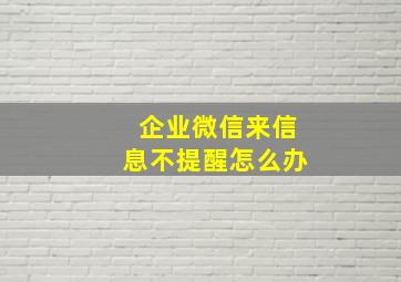 企业微信来信息不提醒怎么办