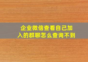 企业微信查看自己加入的群聊怎么查询不到