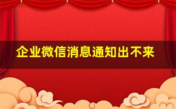 企业微信消息通知出不来