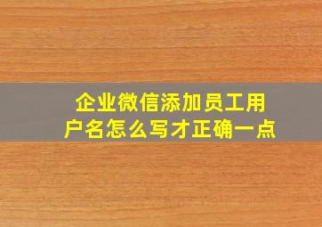 企业微信添加员工用户名怎么写才正确一点