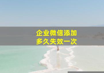 企业微信添加多久失效一次